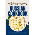 Traditional Russian Cookbook: 50 Authentic Recipes from Russia
