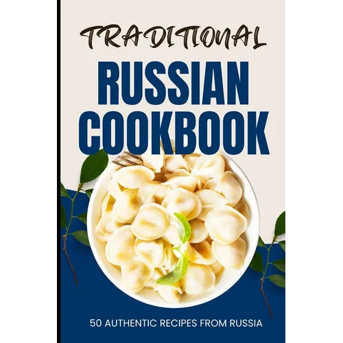 Traditional Russian Cookbook: 50 Authentic Recipes from Russia