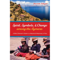 Spirit, Symbols, and Change Among the Aymara: A Blind Shaman's Guide to a Maryknoll Missionary in Peru