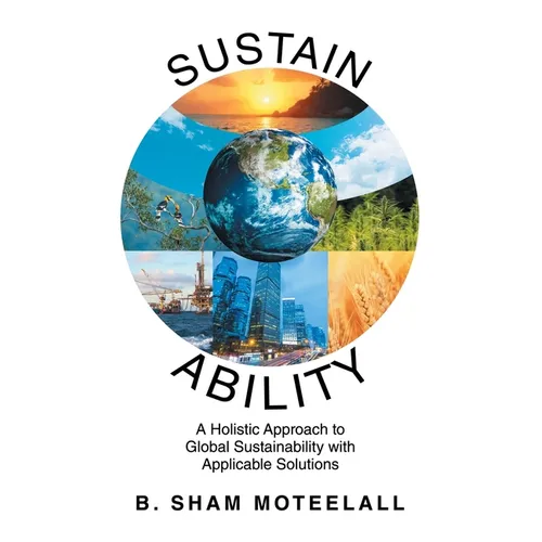 Sustain Ability: A Holistic Approach to Global Sustainability with Applicable Solutions