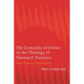 The Centrality of Christ in the Theology of Thomas F. Torrance: Some Dogmatic Implications