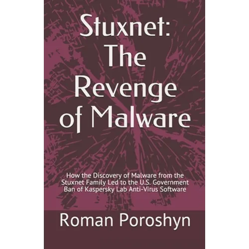 Stuxnet: The Revenge of Malware: How the Discovery of Malware from the Stuxnet Family Led to the U.S. Government Ban of Kaspers