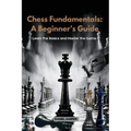 Chess Fundamentals: Learn the Basics and Master the Game