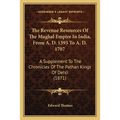 The Revenue Resources Of The Mughal Empire In India, From A. D. 1593 To A. D. 1707: A Supplement To The Chronicles Of The Pathan Kings Of Dehli (1871)