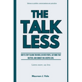 The Talk Less: How to Stop Talking Too Much, or Over People, Say More That Matters, and Connect on a Deeper Connection