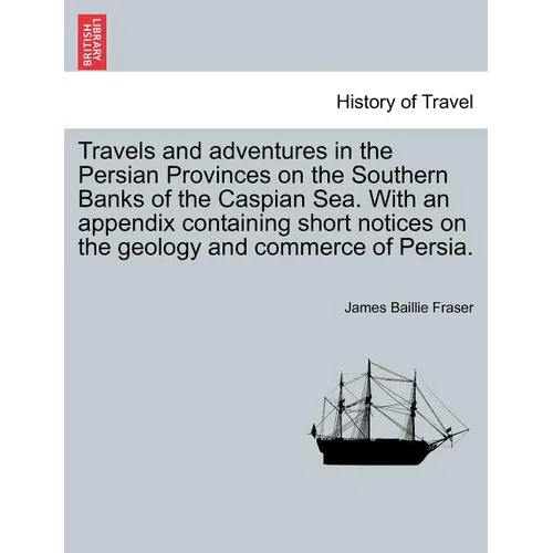 Travels and Adventures in the Persian Provinces on the Southern Banks of the Caspian Sea. with an Appendix Containing Short Notices on the Geology and