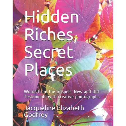 Hidden Riches, Secret Places: Words from the Gospels, New and Old Testaments with creative photographs.