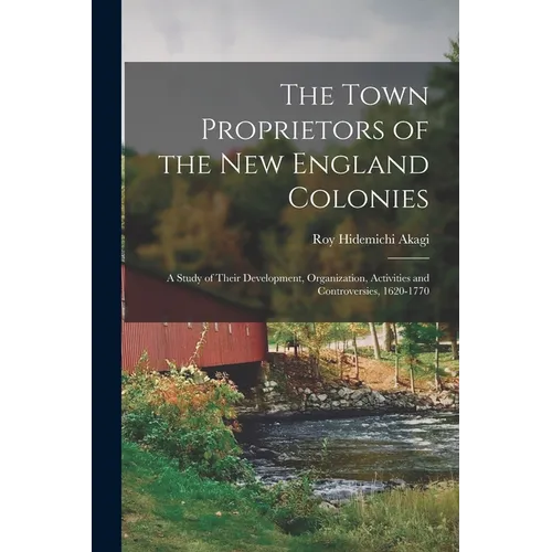 The Town Proprietors of the New England Colonies: a Study of Their Development, Organization, Activities and Controversies, 1620-1770