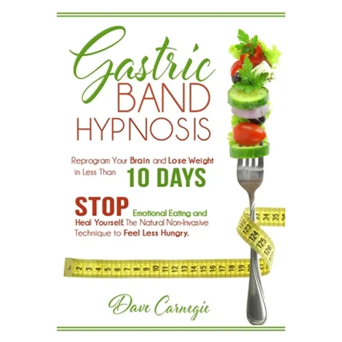 Gastric Band Hypnosis: Reprogram Your Brain and Lose Weight in Less than 10 Days. Stop Emotional Eating and Heal Yourself. The Natural Non-Invasive Te