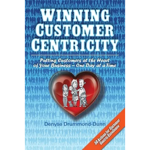 Winning Customer Centricity: Putting Customers at the Heart of Your Business-One Day at a Time