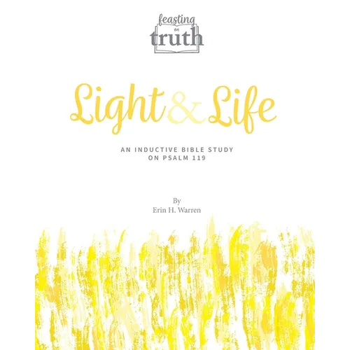 Light and Life: An Inductive Bible Study on Psalm 119 (Feasting on Truth)