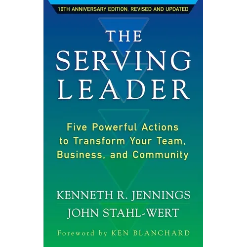 The Serving Leader: Five Powerful Actions to Transform Your Team, Business, and Community