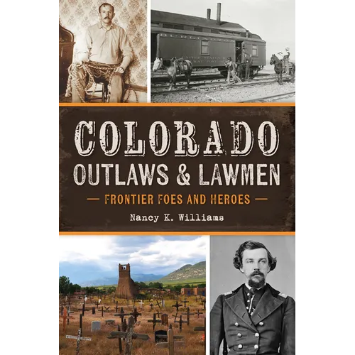 Colorado Outlaws & Lawmen: Frontier Foes and Heroes