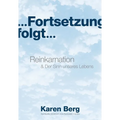 ... Fortsetzung folgt ...: Reinkarnation & Der Sinn unseres Lebens