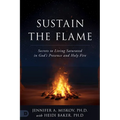 Sustain the Flame: Secrets to Living Saturated in God's Presence and Holy Fire