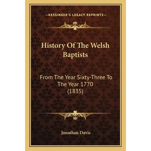 History Of The Welsh Baptists: From The Year Sixty-Three To The Year 1770 (1835)
