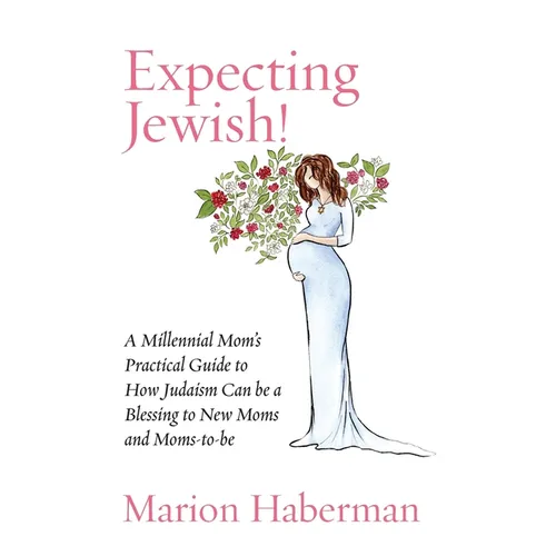 Expecting Jewish!: A Millennial Mom's Practical Guide to How Judaism Can be a Blessing to New Moms and Moms-to-be