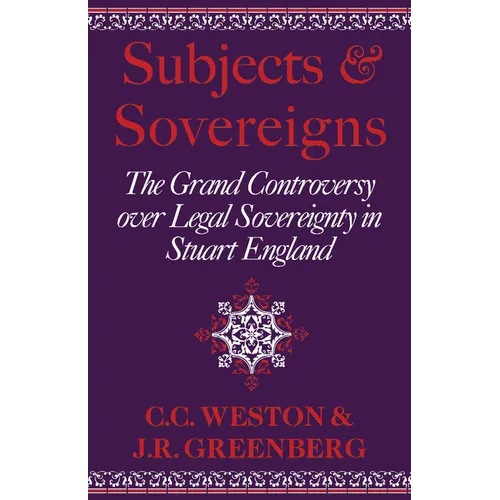 Subjects and Sovereigns: The Grand Controversy Over Legal Sovereignty in Stuart England