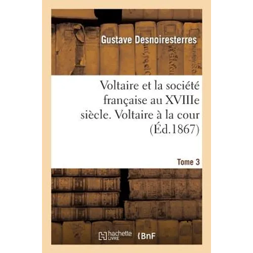 Voltaire Et La Société Française Au Xviiie Siècle. T.3 Voltaire À La Cour