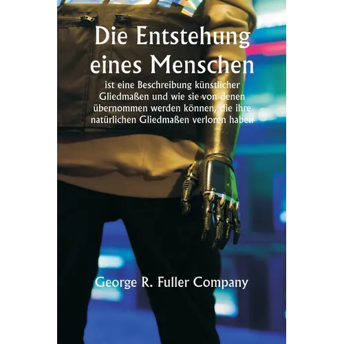 "Die Entstehung eines Menschen" ist eine Beschreibung künstlicher Gliedmaßen und wie sie von denen übernommen werden können, die ihre natürlichen Glie