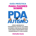 Guía Práctica Para Padres Sobre PDA Y Autismo: Cómo Abordar El Diagnóstico, Evitar Las Crisis, Acceder a Escuelas, Seguros Y Recursos Financieros Para