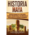 Historia Maya: Una guía fascinante de la civilización, cultura y mitología mayas, y del impacto de los pueblos mayas en la historia de Mesoamérica
