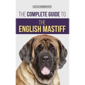 The Complete Guide to the English Mastiff: Finding, Training, Socializing, Feeding, Caring For, and Loving Your New Mastiff Puppy