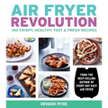Air Fryer Revolution: 100 Crispy, Healthy, Fast & Fresh Recipes