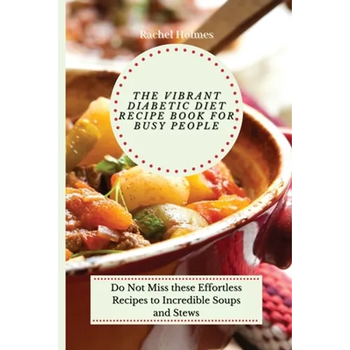 The Vibrant Diabetic Diet Recipe Book for Busy People: Do Not Miss these Effortless Recipes to Incredible Soups and Stews