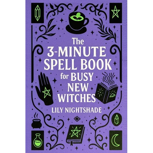 The 3-Minute Spell Book for Busy New Witches: Quick & Easy Real Magick Spells for Manifestation, Love, and Protection - Witchcraft for Beginners