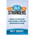 Do Talk to Strangers: A Creative, Sexy, and Fun Way to Have Emotionally Stimulating Conversations With Anyone