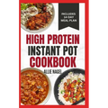 High Protein Instant Pot Cookbook: Quick, Easy Delicious Low Carb Low Fat High Fiber Diet Recipes and Meal Plan for Weight Loss in Beginners