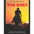 Tom Horn: The Controversial Life and Legacy of One of the Wild West's Most Famous Gunslingers
