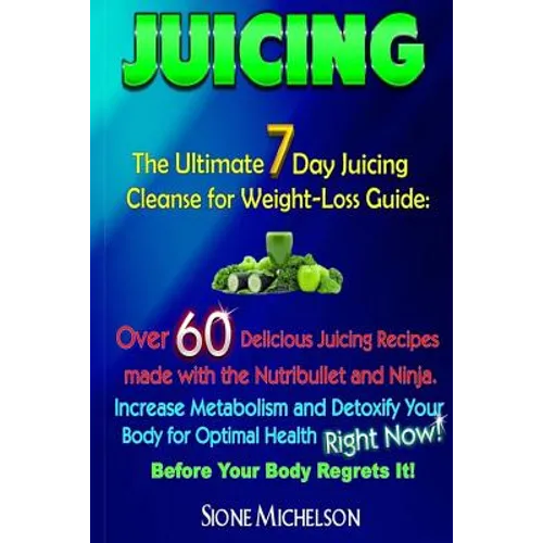 Juicing: The Ultimate 7 Day Juicing Cleanse for Weight-loss Guide: Over 60 Delicious Juicing Recipes made with the Nutribullet