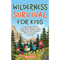 Wilderness Survival for Kids: A Comprehensive Guide to Finding Water, Foraging, Shelter Building, and More Essential Skills for Surviving in the Wil