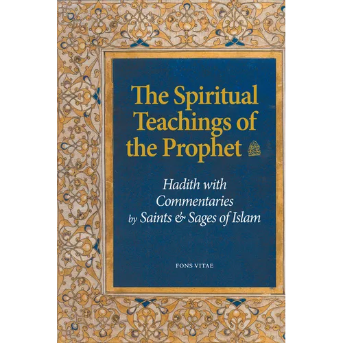 The Spiritual Teachings of the Prophet: Hadith with Commentaries by Saints and Sages of Islam