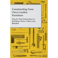 Constructing Your Own Garden Furniture - Step by Step Instructions to Building Chairs, Tables and Benches