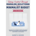 Taking Control Through Minimalism, Decluttering and a Minimalist Budget 2-in-1 Book: Discover how to Embrace Minimalism, Detach from the Unnecessary,