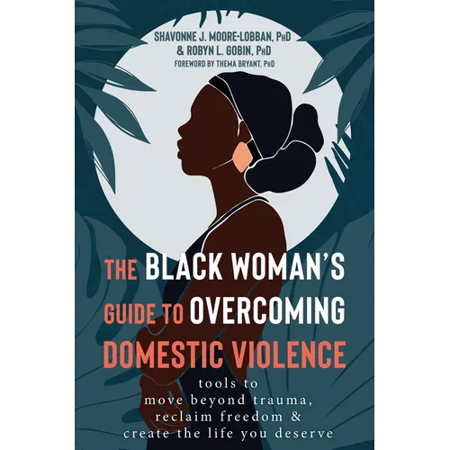 The Black Woman's Guide to Overcoming Domestic Violence: Tools to Move Beyond Trauma, Reclaim Freedom, and Create the Life You Deserve