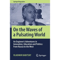 On the Waves of a Pulsating World: An Engineer's Adventures in Innovation, Education and Politics: From Russia to the West