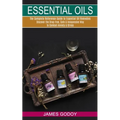 Essential Oils: The Complete Reference Guide to Essential Oil Remedies (Discover the Drug-free, Safe & Inexpensive Way to Combat Anxiety & Stress)