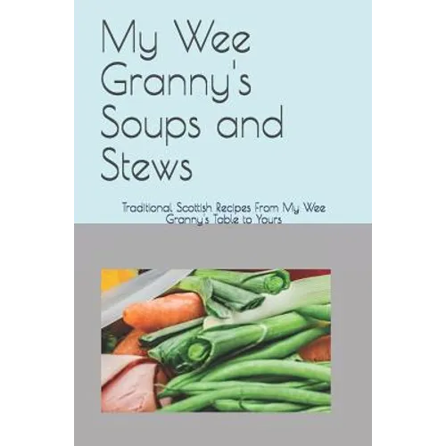 My Wee Granny's Soups and Stews: Traditional Scottish Recipes From My Wee Granny's Table to Yours