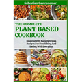 The Complete Plant Based Diet Cookbook: Inspired 200 Easy Delicious Recipes For Nourishing And Eating Well Everyday