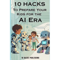 10 Hacks to Prepare Your Kids for the AI Future: A Guide for Parents and Educators