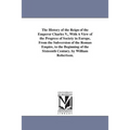 The History of the Reign of the Emperor Charles V., With A View of the Progress of Society in Europe, From the Subversion of the Roman Empire, to the