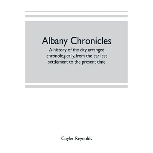Albany chronicles, a history of the city arranged chronologically, from the earliest settlement to the present time; illustrated with many historical