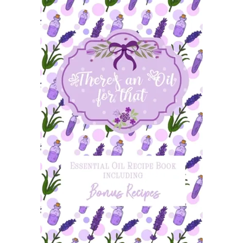 There's an Oil for that: Essential Oil Recipe Book including Bonus Recipes