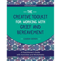 The Creative Toolkit for Working with Grief and Bereavement: A Practitioner's Guide with Activities and Worksheets