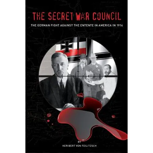 The Secret War Council: The German Fight Against the Entente in America in 1914
