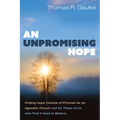 An Unpromising Hope: Finding Hope Outside of Promise for an Agnostic Church and for Those of Us Who Find It Hard to Believe